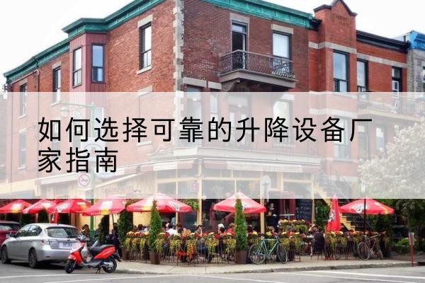 满洲里电动升降机厂家-如何选择可靠的升降设备厂家指南