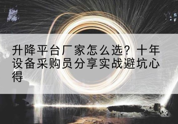 满洲里升降平台厂家-怎么选？十年设备采购员分享实战避坑心得