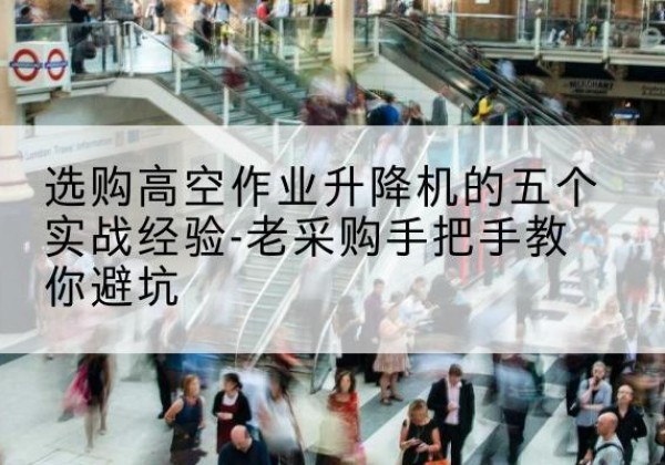 满洲里高空作业升降机厂家-选购高空作业升降机的五个实战经验-老采购手把手教你避坑