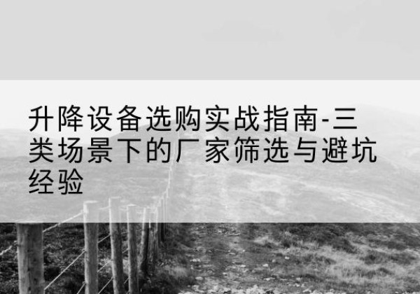 满洲里移动式升降机厂家推荐-升降设备选购实战指南-三类场景下的厂家筛选与避坑经验