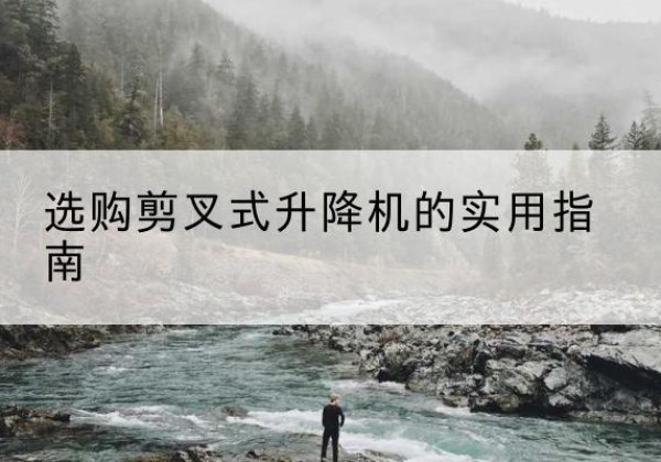 满洲里剪叉式升降机怎么选-选购剪叉式升降机的实用指南